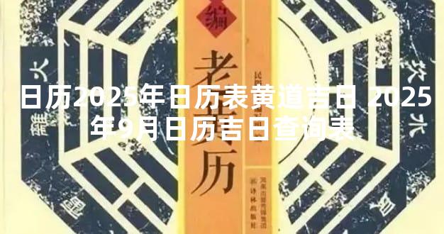 日历2025年日历表黄道吉日 2025年9月日历吉日查询表